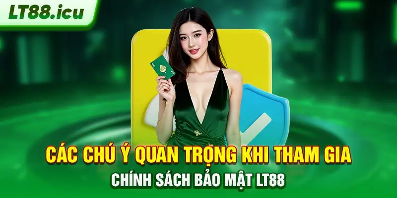 Các chú ý quan trọng khi tham gia chính sách bảo mật LT88
