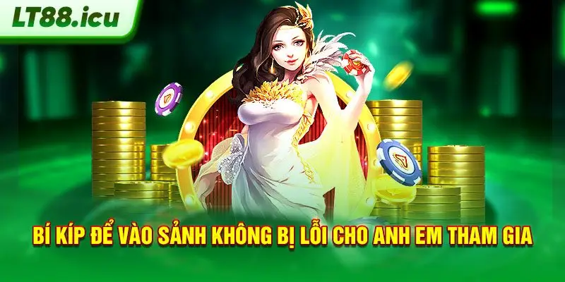 Bí kíp để vào sảnh không bị lỗi cho anh em tham gia