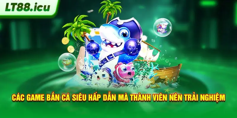 Các game bắn cá siêu hấp dẫn mà thành viên nên trải nghiệm