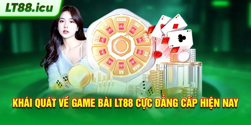 Khái quát về Game bài LT88 cực đẳng cấp hiện nay