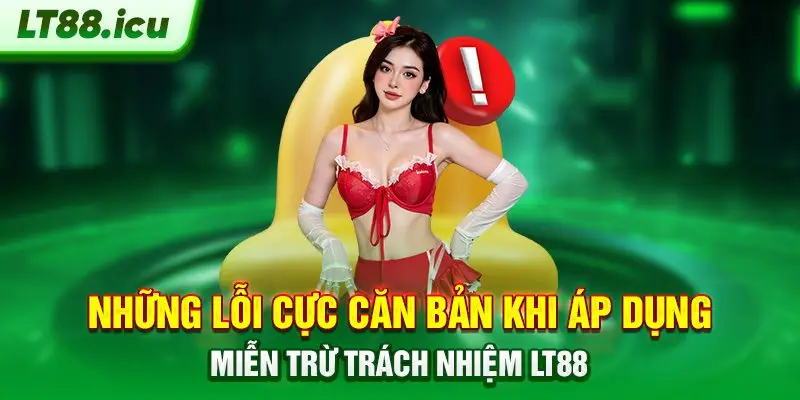 Những lỗi cực căn bản khi áp dụng miễn trừ trách nhiệm LT88